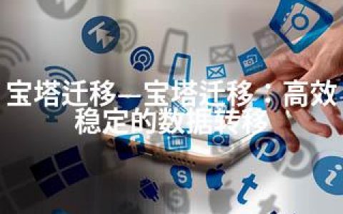 宝塔迁移—宝塔迁移：高效稳定的数据转移