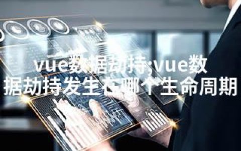 vue数据劫持;vue数据劫持发生在哪个生命周期