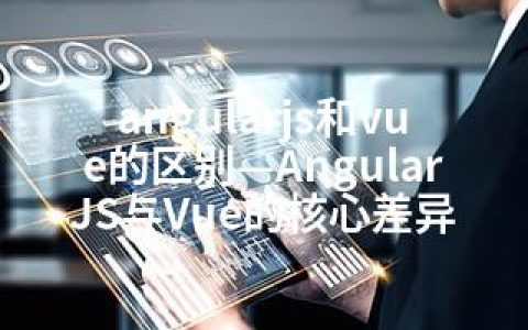 angularjs和vue的区别—AngularJS与Vue的核心差异