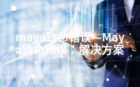 maya致命错误—Maya致命错误：解决方案