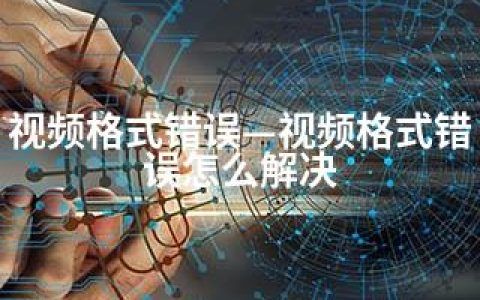 视频格式错误—视频格式错误怎么解决