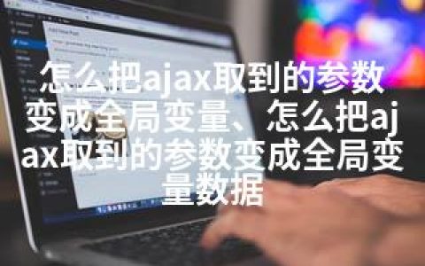 怎么把ajax取到的参数变成全局变量、怎么把ajax取到的参数变成全局变量数据