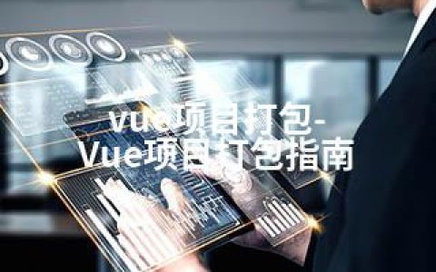 vue项目打包-Vue项目打包指南