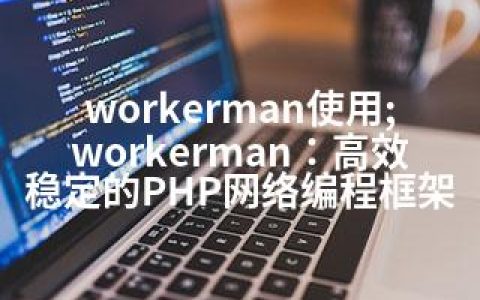 workerman使用;workerman：高效稳定的PHP网络编程框架