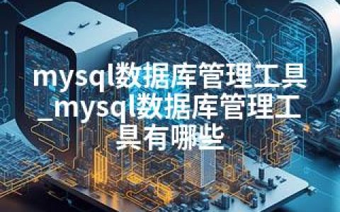 mysql数据库管理工具_mysql数据库管理工具有哪些
