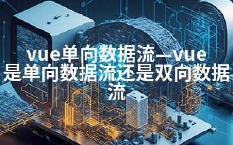 vue单向数据流—vue是单向数据流还是双向数据流