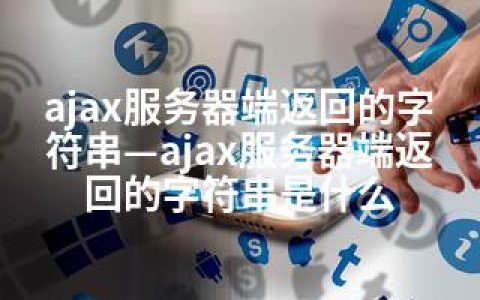 ajax服务器端返回的字符串—ajax服务器端返回的字符串是什么