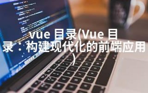 vue 目录(Vue 目录：构建现代化的前端应用)