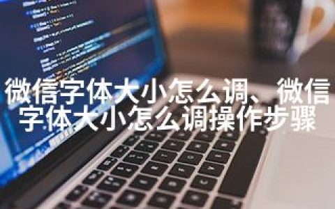 微信字体大小怎么调、微信字体大小怎么调操作步骤