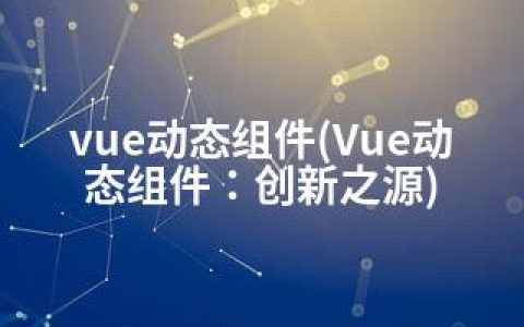 vue动态组件(Vue动态组件：创新之源)