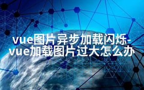 vue图片异步加载闪烁-vue加载图片过大怎么办