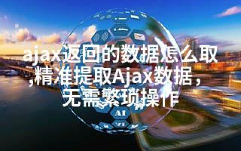 ajax返回的数据怎么取,精准提取Ajax数据，无需繁琐操作