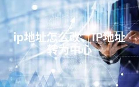ip地址怎么改、IP地址转为中心