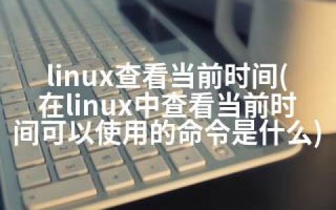 linux查看当前时间(在linux中查看当前时间可以使用的命令是什么)