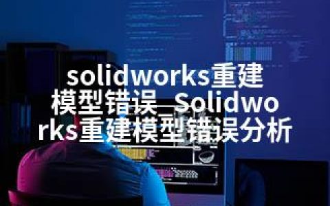 solidworks重建模型错误_Solidworks重建模型错误分析