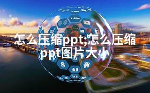 怎么压缩ppt;怎么压缩ppt图片大小