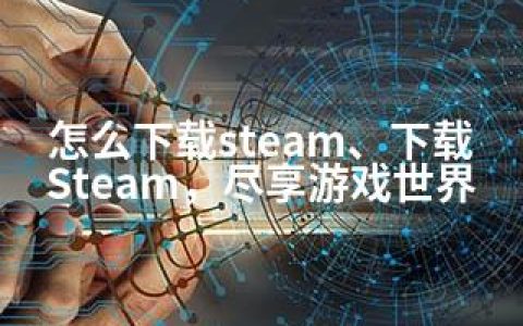 怎么下载steam、下载Steam，尽享游戏世界