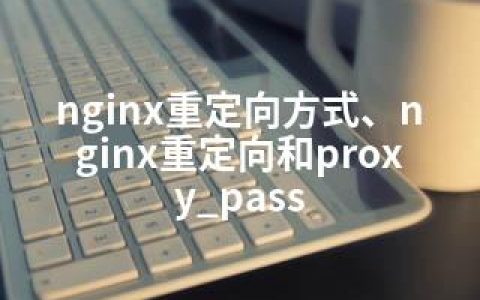nginx重定向方式、nginx重定向和proxy_pass