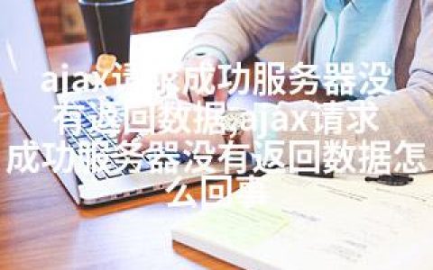 ajax请求成功服务器没有返回数据,ajax请求成功服务器没有返回数据怎么回事