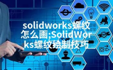 solidworks螺纹怎么画;SolidWorks螺纹绘制技巧