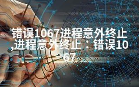 错误1067进程意外终止,进程意外终止：错误1067