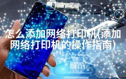 怎么添加网络打印机(添加网络打印机的操作指南)