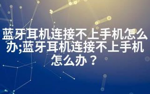 蓝牙耳机连接不上手机怎么办;蓝牙耳机连接不上手机怎么办？