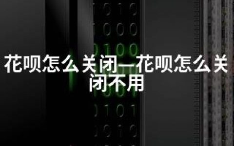 花呗怎么关闭—花呗怎么关闭不用