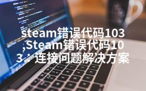 steam错误代码103,Steam错误代码103：连接问题解决方案