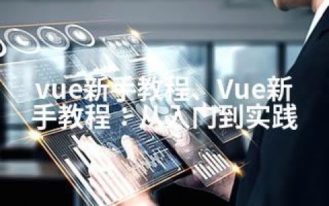 vue新手教程、Vue新手教程：从入门到实践