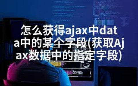 怎么获得ajax中data中的某个字段(获取Ajax数据中的指定字段)