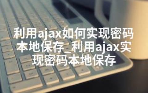 利用ajax如何实现密码本地保存_利用ajax实现密码本地保存