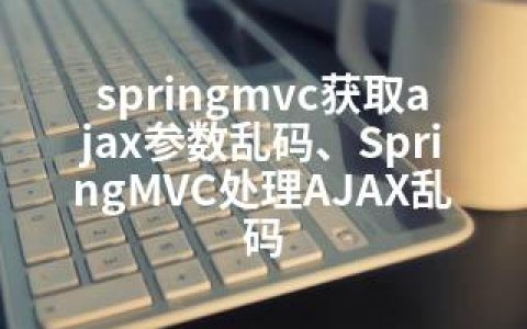 springmvc获取ajax参数乱码、SpringMVC处理AJAX乱码
