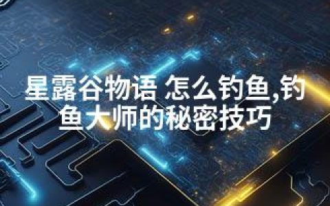 星露谷物语 怎么钓鱼,钓鱼大师的秘密技巧