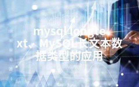 mysql longtext、MySQL长文本数据类型的应用