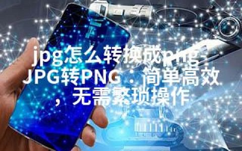 jpg怎么转换成png-JPG转PNG：简单高效，无需繁琐操作