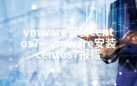 vmware安装centos7—vmware安装centos7报错