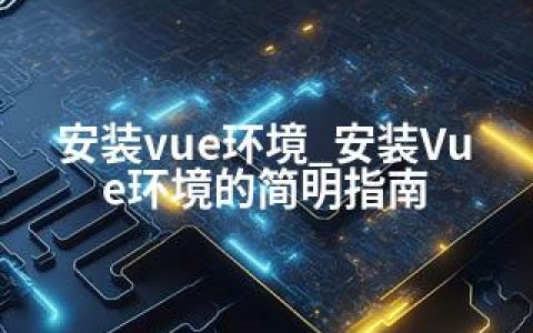 安装vue环境_安装Vue环境的简明指南