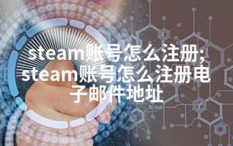 steam账号怎么注册;steam账号怎么注册电子邮件地址