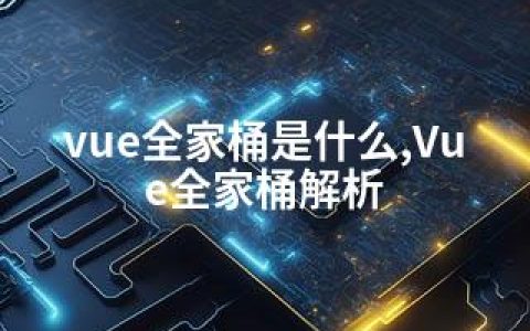 vue全家桶是什么,Vue全家桶解析