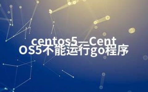centos5—CentOS5不能运行go程序