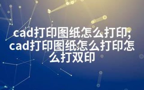 cad打印图纸怎么打印;cad打印图纸怎么打印怎么打双印