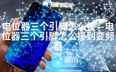 电位器三个引脚怎么接—电位器三个引脚怎么接到变频器