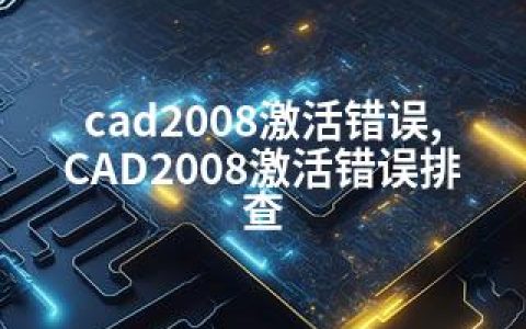 cad2008激活错误,CAD2008激活错误排查