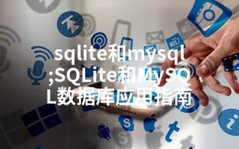 sqlite和mysql;SQLite和MySQL数据库应用指南