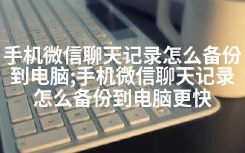 手机微信聊天记录怎么备份到电脑;手机微信聊天记录怎么备份到电脑更快