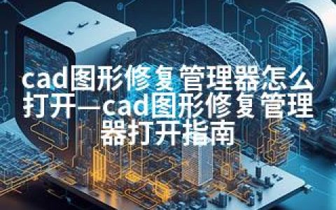 cad图形修复管理器怎么打开—cad图形修复管理器打开指南