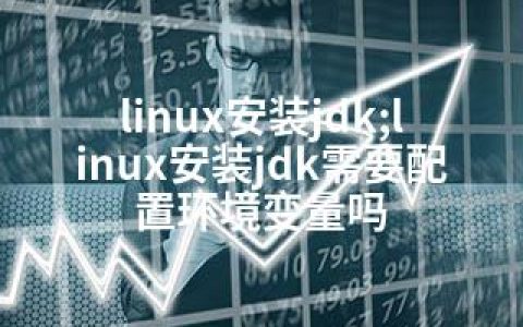 linux安装jdk;linux安装jdk需要配置环境变量吗