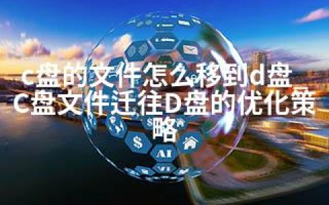 c盘的文件怎么移到d盘_C盘文件迁往D盘的优化策略