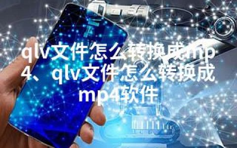 qlv文件怎么转换成mp4、qlv文件怎么转换成mp4软件